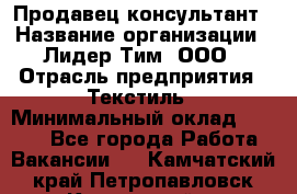 Продавец-консультант › Название организации ­ Лидер Тим, ООО › Отрасль предприятия ­ Текстиль › Минимальный оклад ­ 7 000 - Все города Работа » Вакансии   . Камчатский край,Петропавловск-Камчатский г.